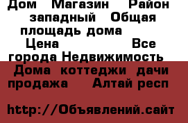 Дом . Магазин. › Район ­ западный › Общая площадь дома ­ 134 › Цена ­ 5 000 000 - Все города Недвижимость » Дома, коттеджи, дачи продажа   . Алтай респ.